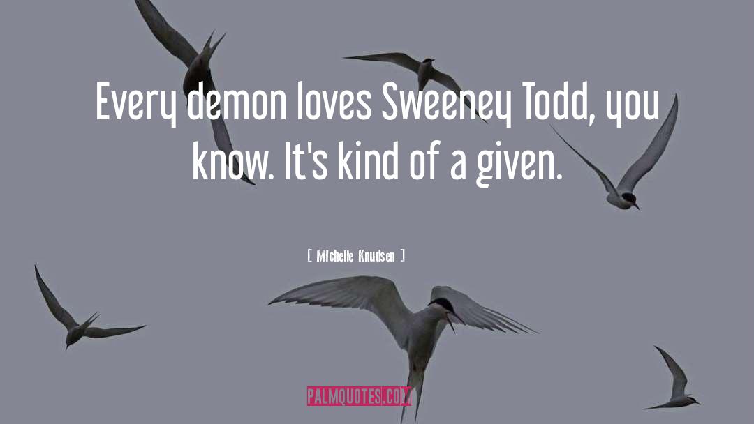 Michelle Knudsen Quotes: Every demon loves Sweeney Todd,