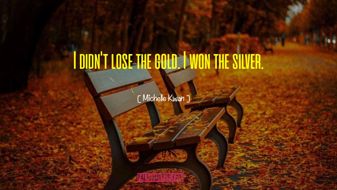 Michelle Kwan Quotes: I didn't lose the gold.