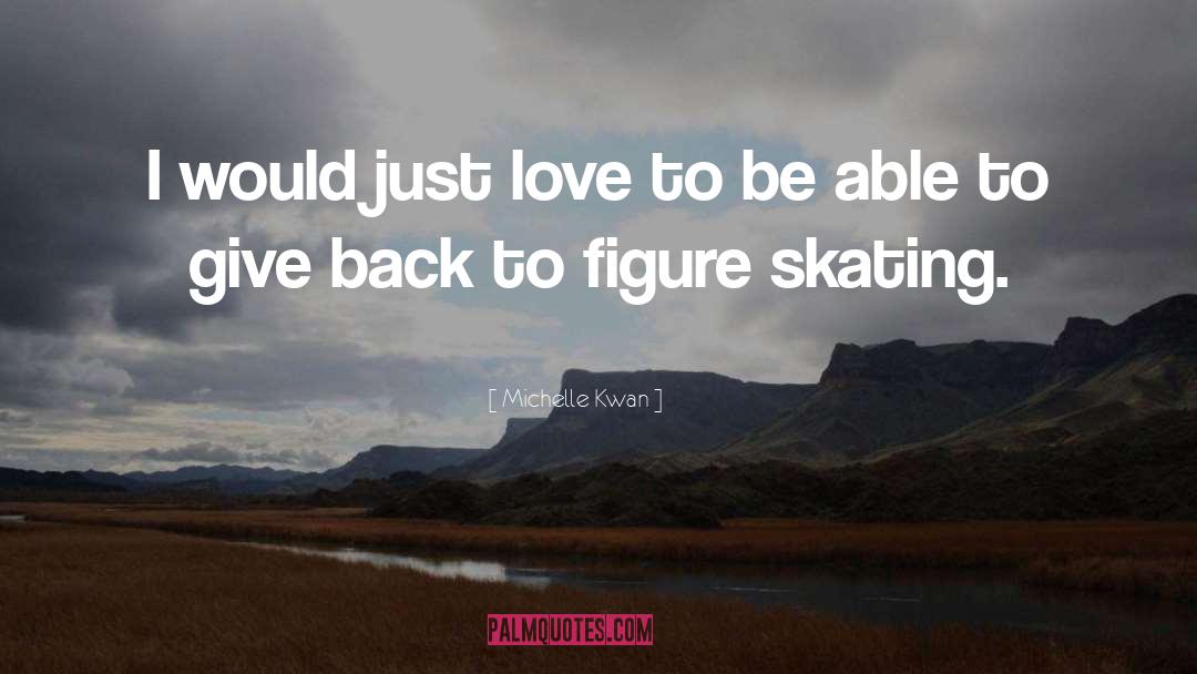 Michelle Kwan Quotes: I would just love to