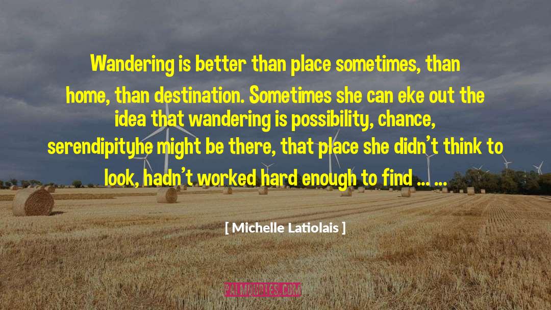 Michelle Latiolais Quotes: Wandering is better than place