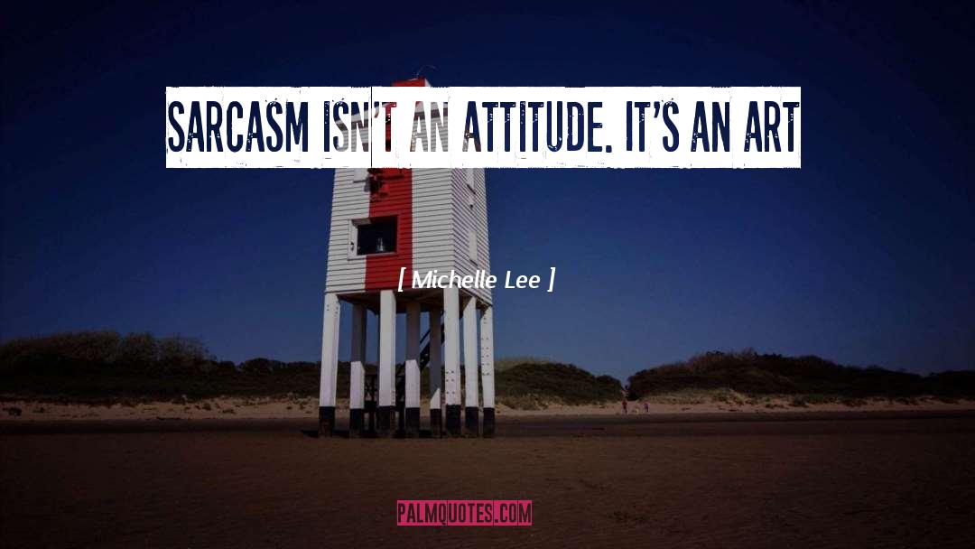 Michelle Lee Quotes: Sarcasm isn't an attitude. It's