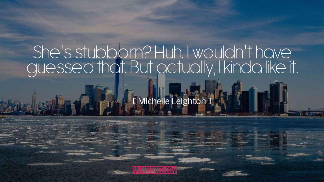 Michelle Leighton Quotes: She's stubborn? Huh. I wouldn't