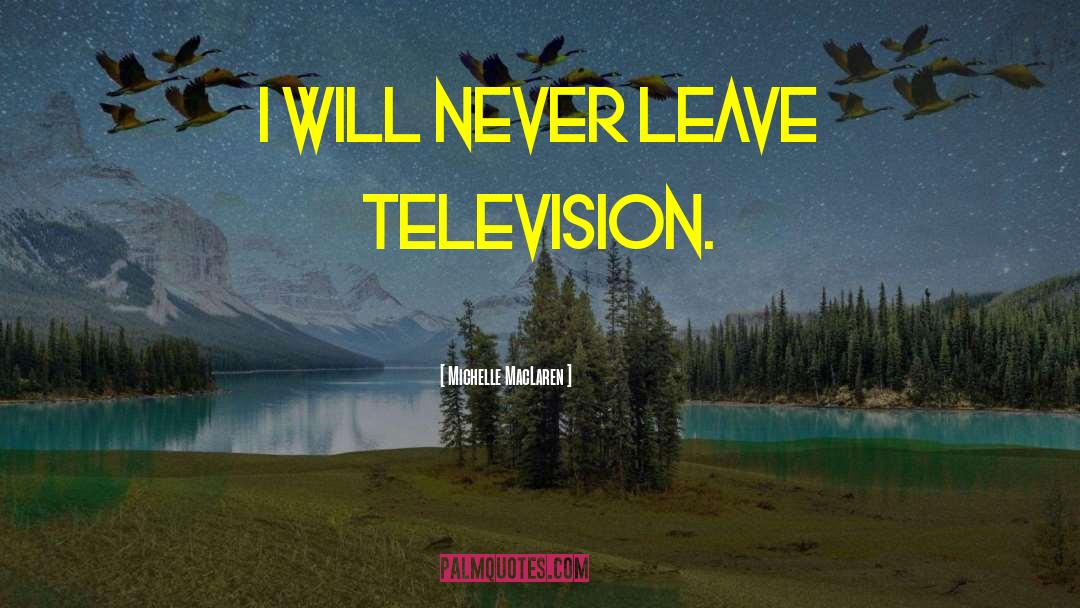 Michelle MacLaren Quotes: I will never leave television.