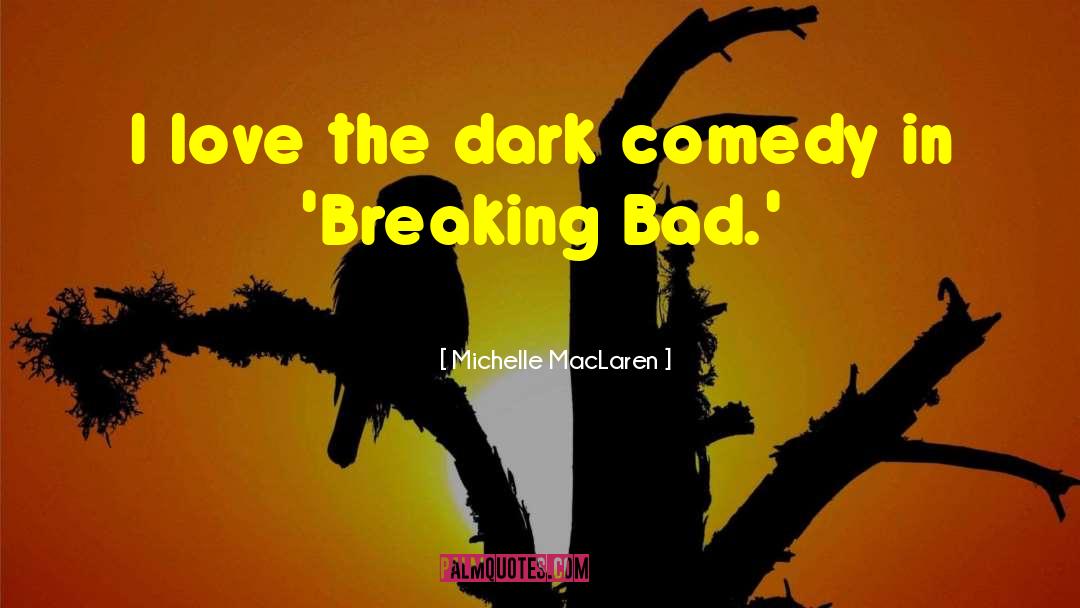 Michelle MacLaren Quotes: I love the dark comedy