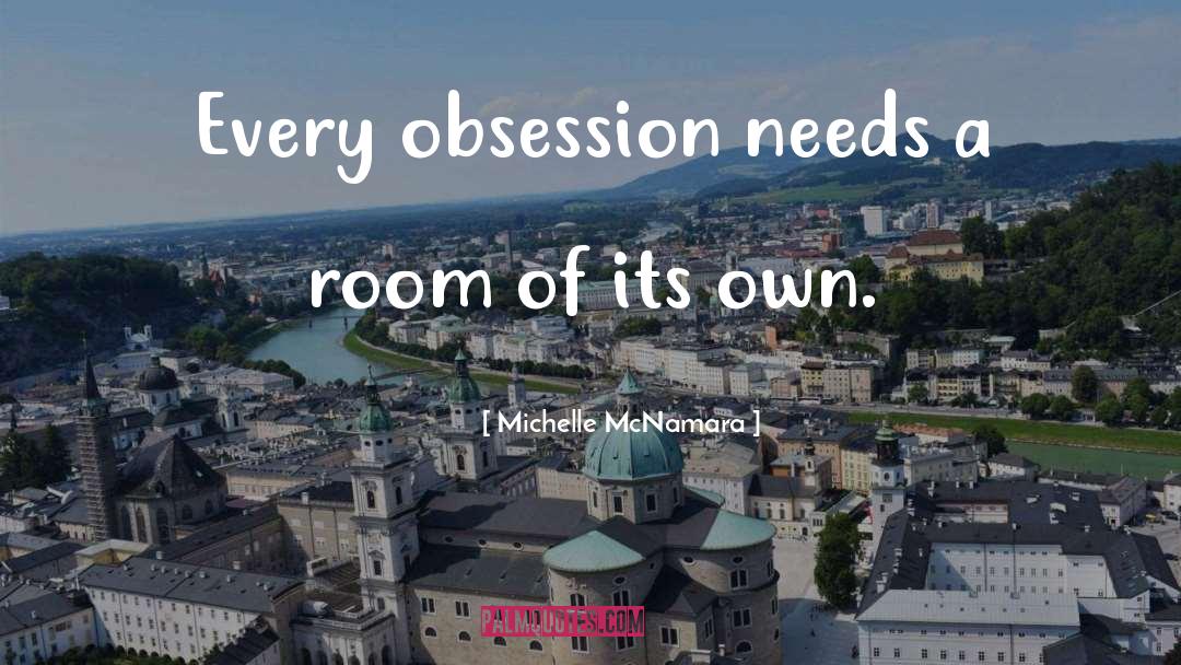 Michelle McNamara Quotes: Every obsession needs a room