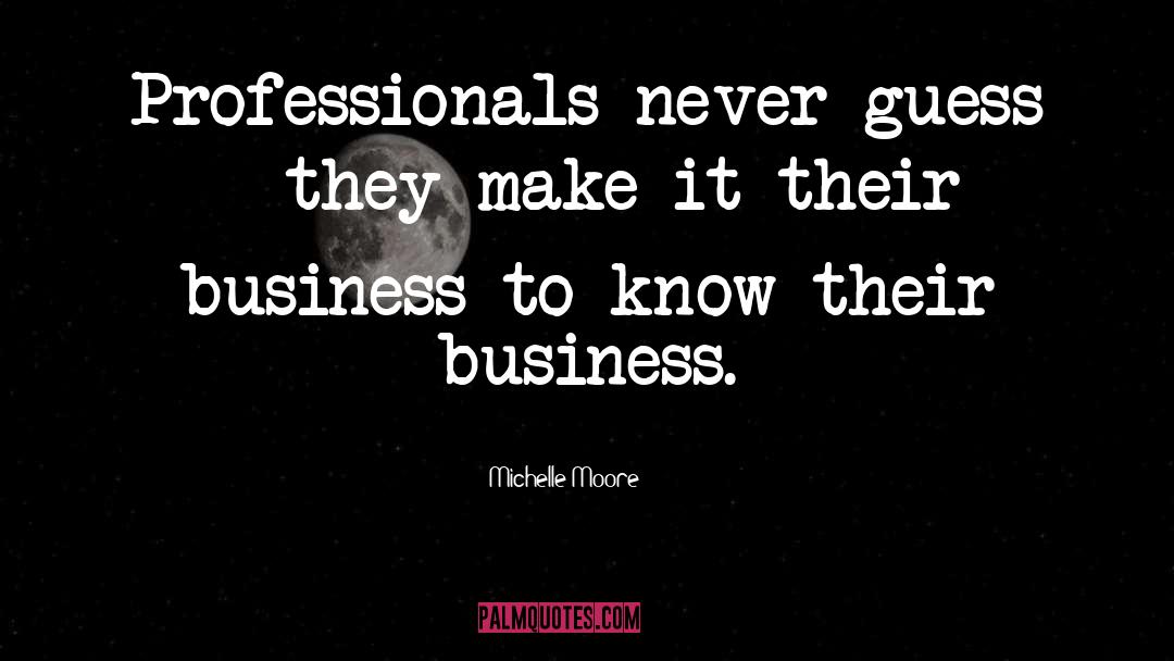 Michelle Moore Quotes: Professionals never guess - they