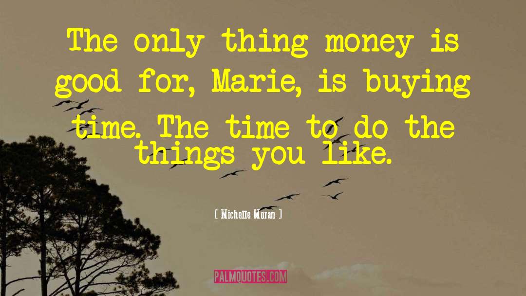 Michelle Moran Quotes: The only thing money is