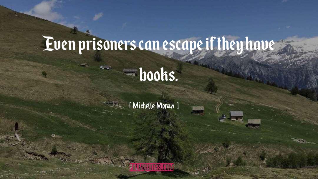 Michelle Moran Quotes: Even prisoners can escape if