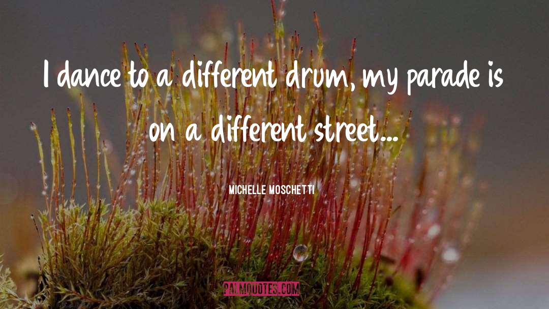 Michelle Moschetti Quotes: I dance to a different