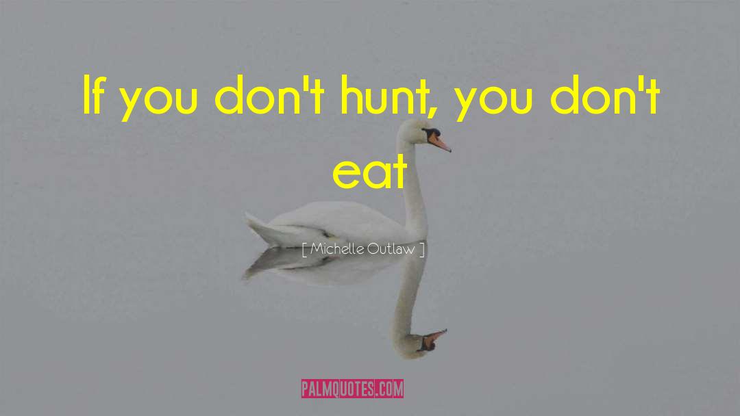 Michelle Outlaw Quotes: If you don't hunt, you