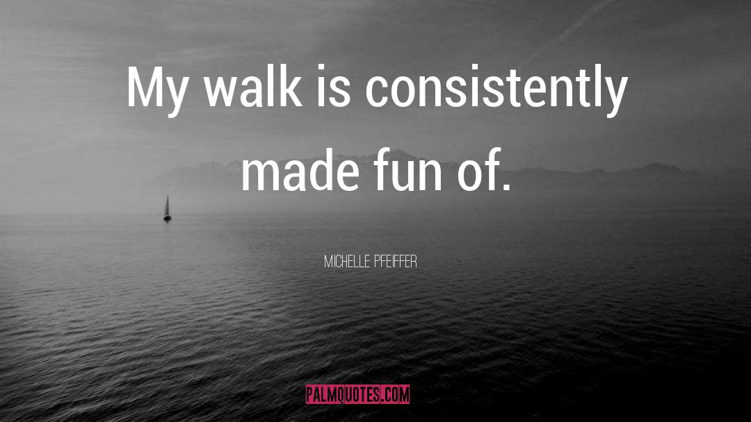 Michelle Pfeiffer Quotes: My walk is consistently made