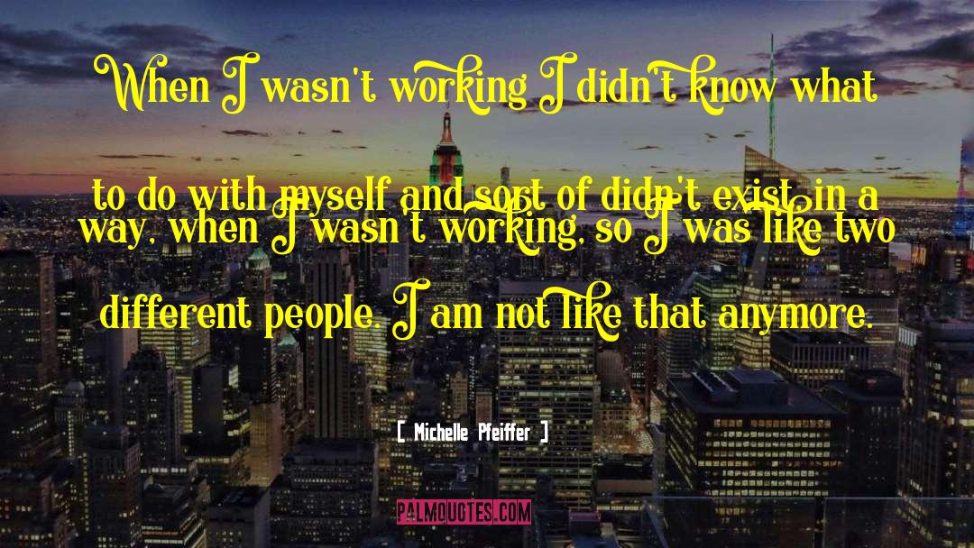 Michelle Pfeiffer Quotes: When I wasn't working I