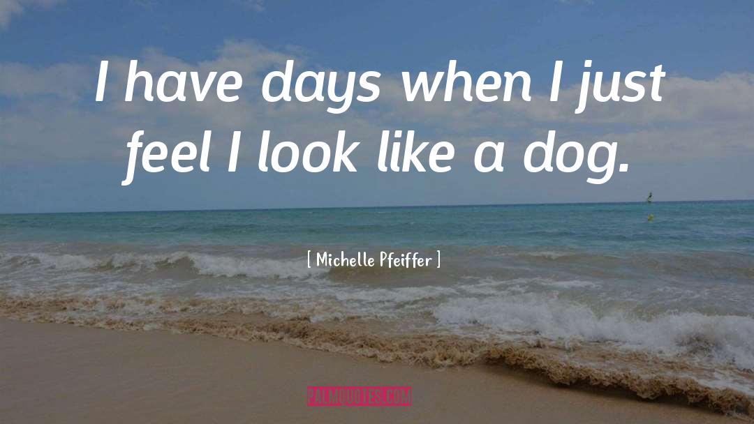 Michelle Pfeiffer Quotes: I have days when I