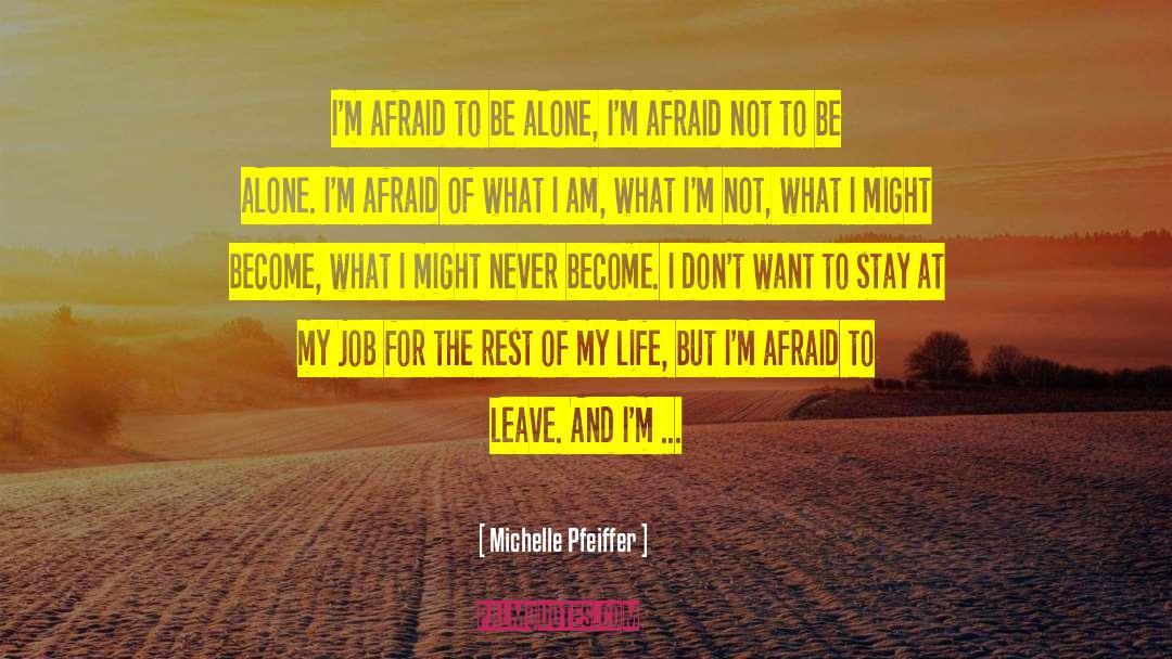 Michelle Pfeiffer Quotes: I'm afraid to be alone,
