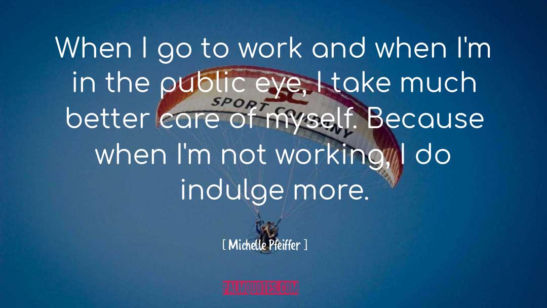 Michelle Pfeiffer Quotes: When I go to work