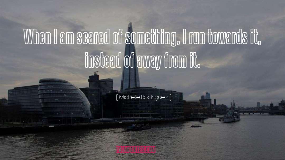 Michelle Rodriguez Quotes: When I am scared of