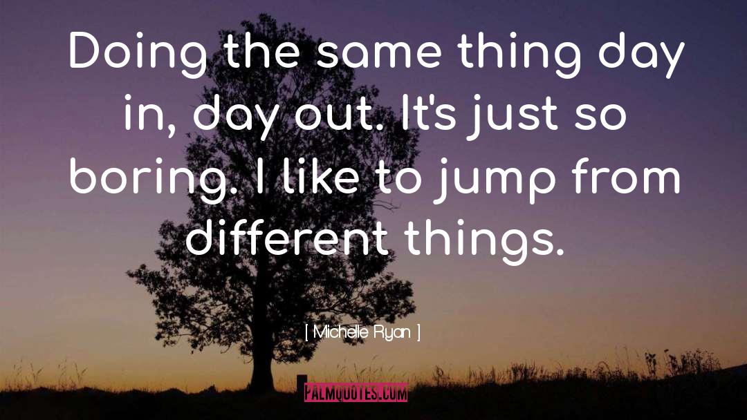 Michelle Ryan Quotes: Doing the same thing day