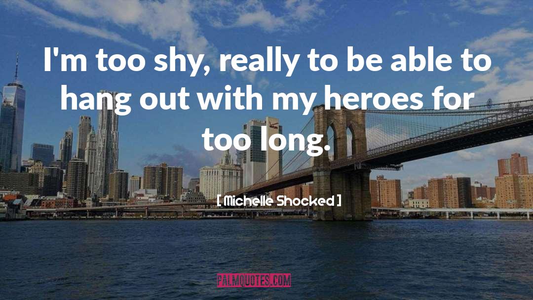 Michelle Shocked Quotes: I'm too shy, really to
