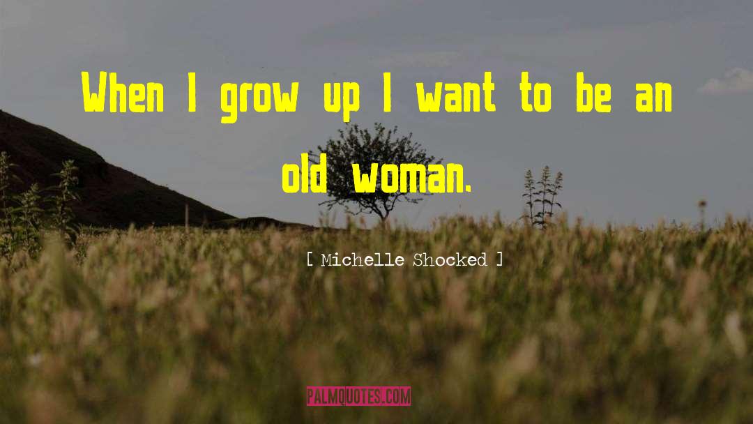 Michelle Shocked Quotes: When I grow up I