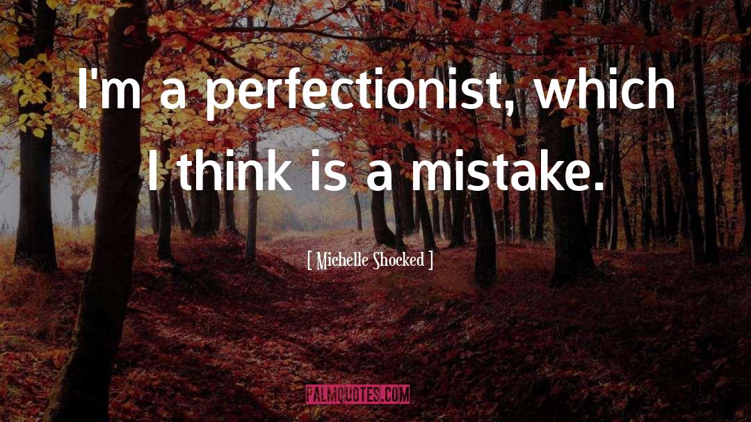 Michelle Shocked Quotes: I'm a perfectionist, which I