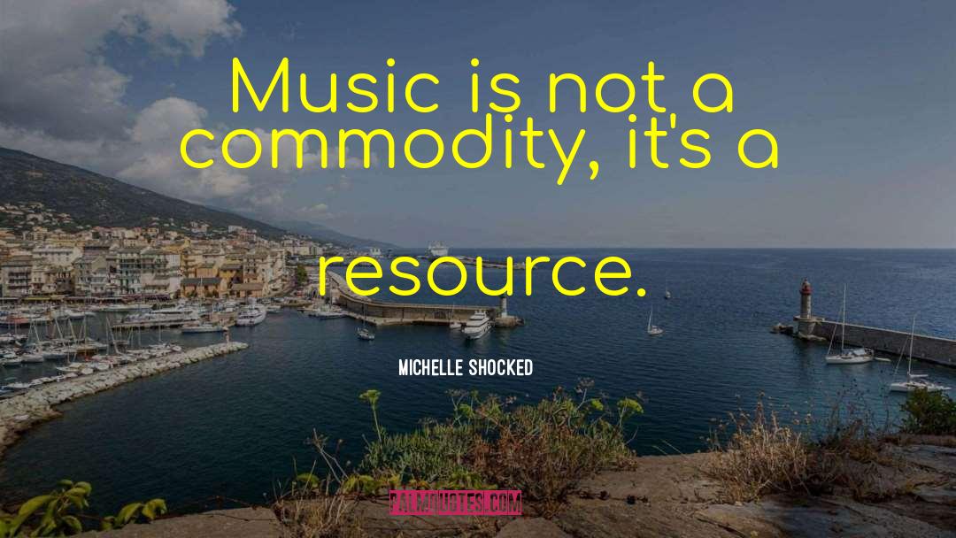 Michelle Shocked Quotes: Music is not a commodity,