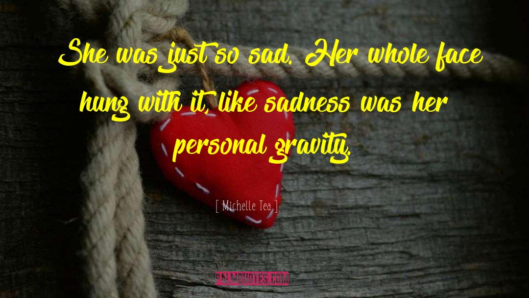 Michelle Tea Quotes: She was just so sad.