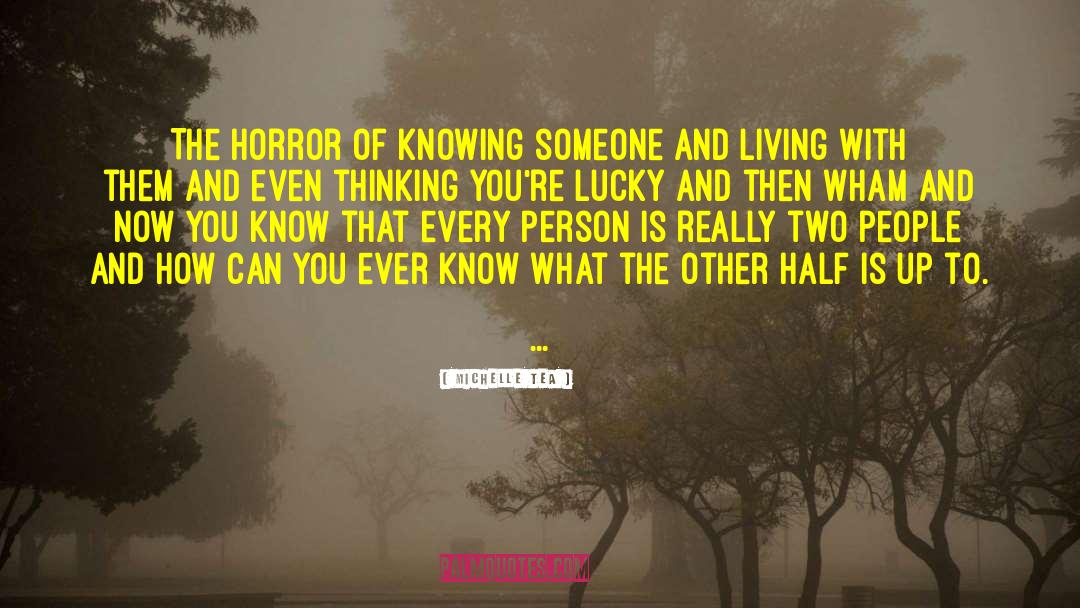 Michelle Tea Quotes: The horror of knowing someone