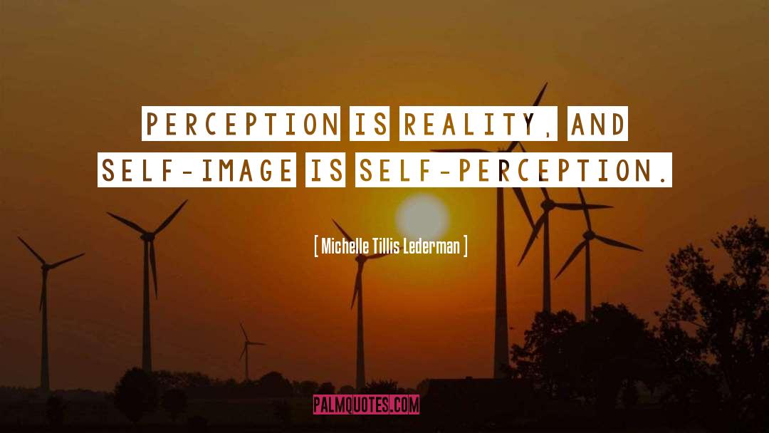 Michelle Tillis Lederman Quotes: Perception is reality, and self-image