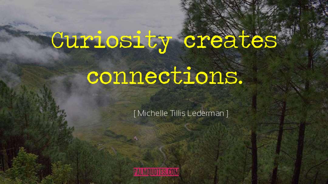 Michelle Tillis Lederman Quotes: Curiosity creates connections.