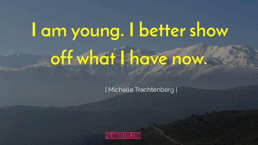 Michelle Trachtenberg Quotes: I am young. I better