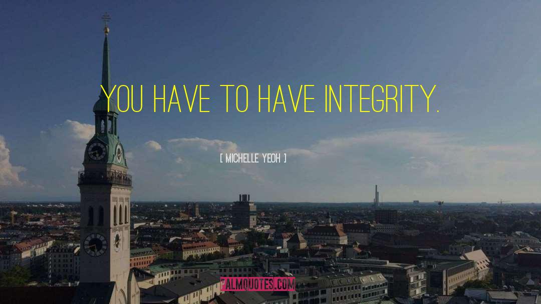 Michelle Yeoh Quotes: You have to have integrity.