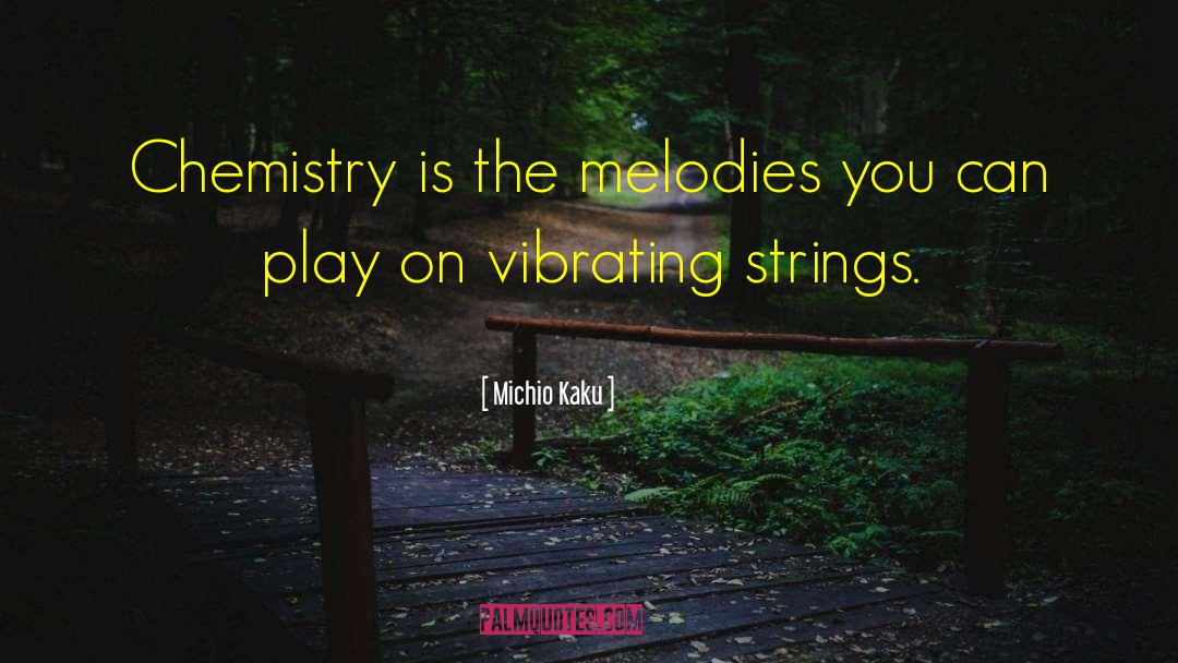 Michio Kaku Quotes: Chemistry is the melodies you