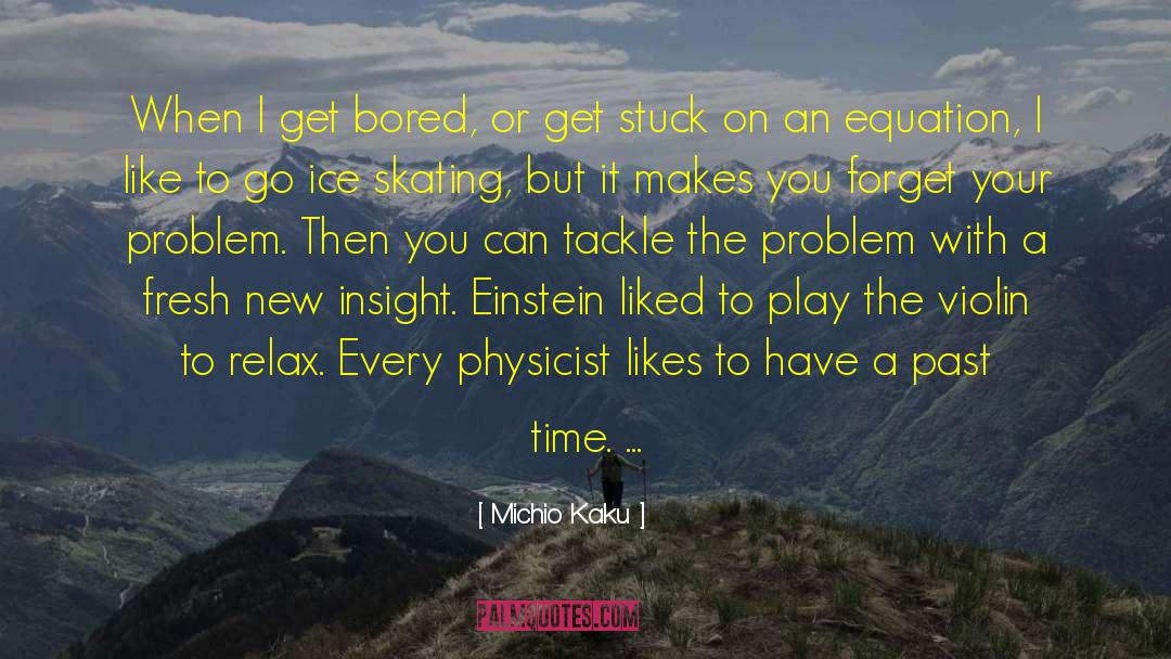 Michio Kaku Quotes: When I get bored, or