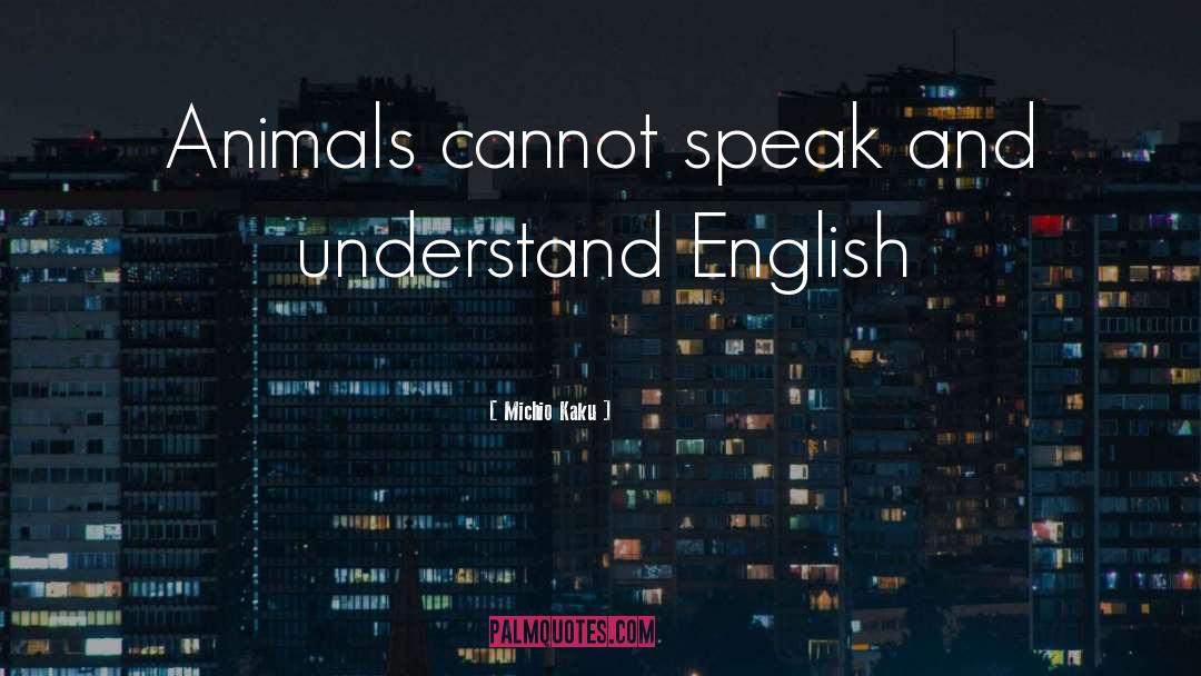 Michio Kaku Quotes: Animals cannot speak and understand