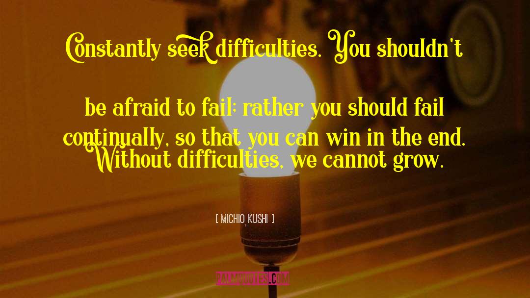 Michio Kushi Quotes: Constantly seek difficulties. You shouldn't