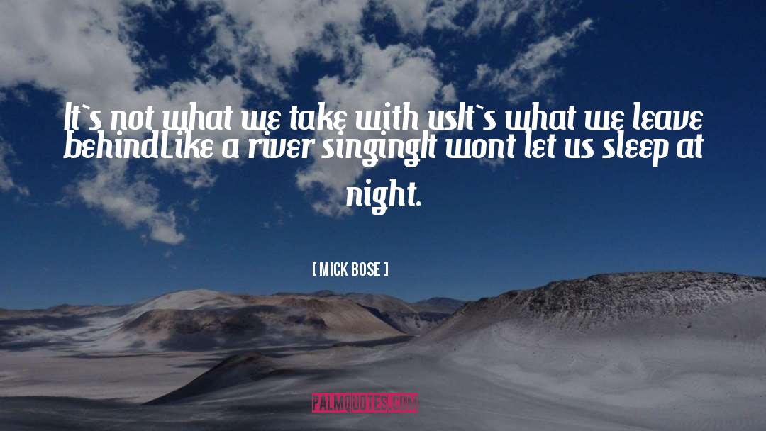 Mick Bose Quotes: It`s not what we take