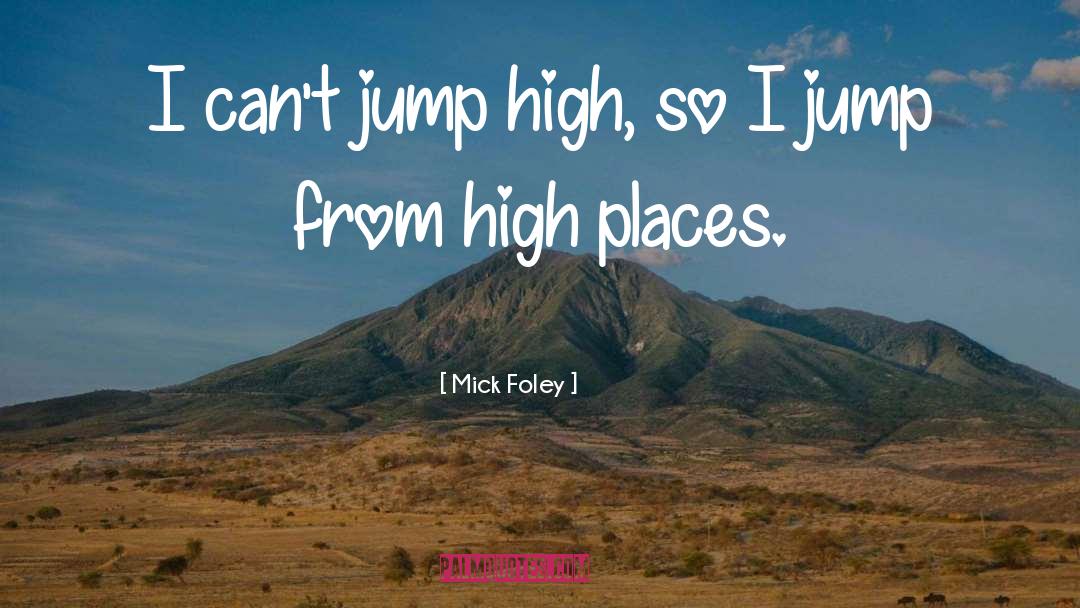 Mick Foley Quotes: I can't jump high, so