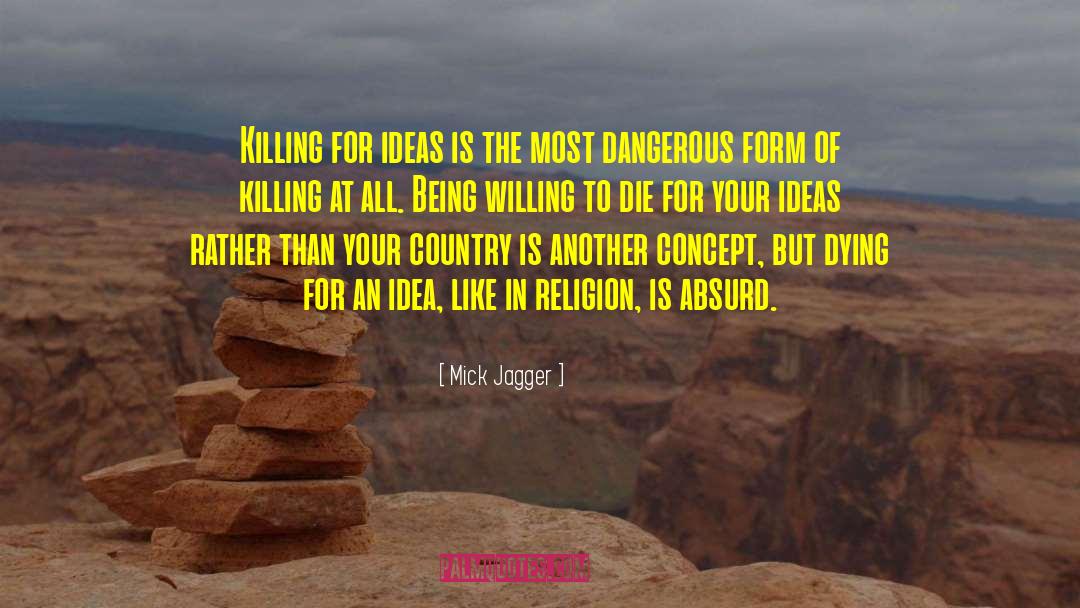 Mick Jagger Quotes: Killing for ideas is the