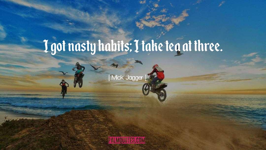 Mick Jagger Quotes: I got nasty habits; I
