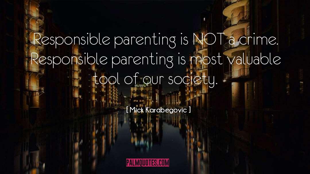 Mick Karabegovic Quotes: Responsible parenting is NOT a