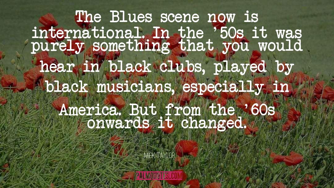 Mick Taylor Quotes: The Blues scene now is