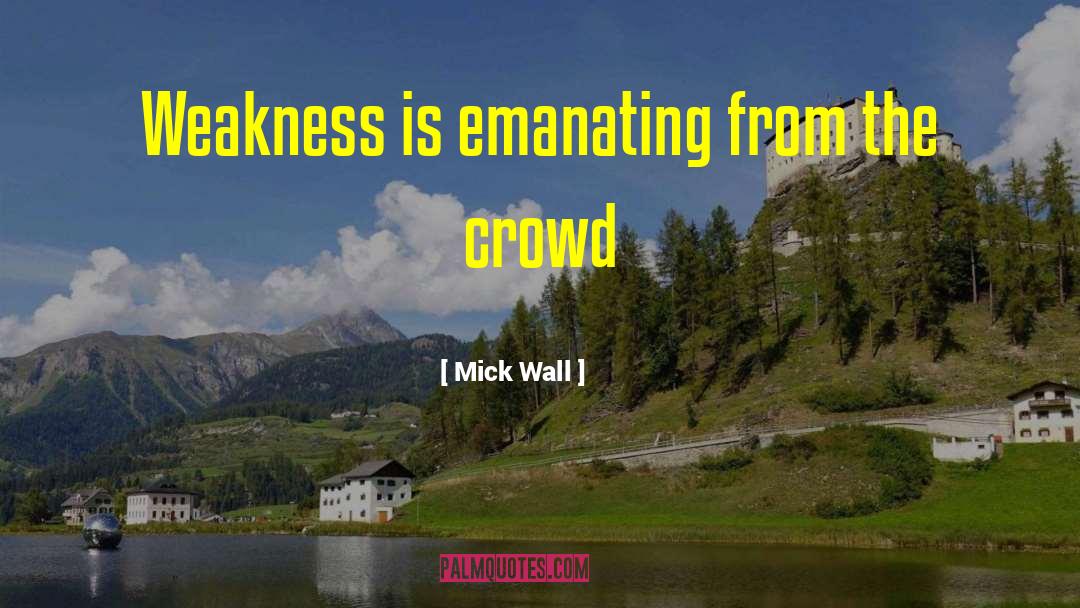 Mick Wall Quotes: Weakness is emanating from the