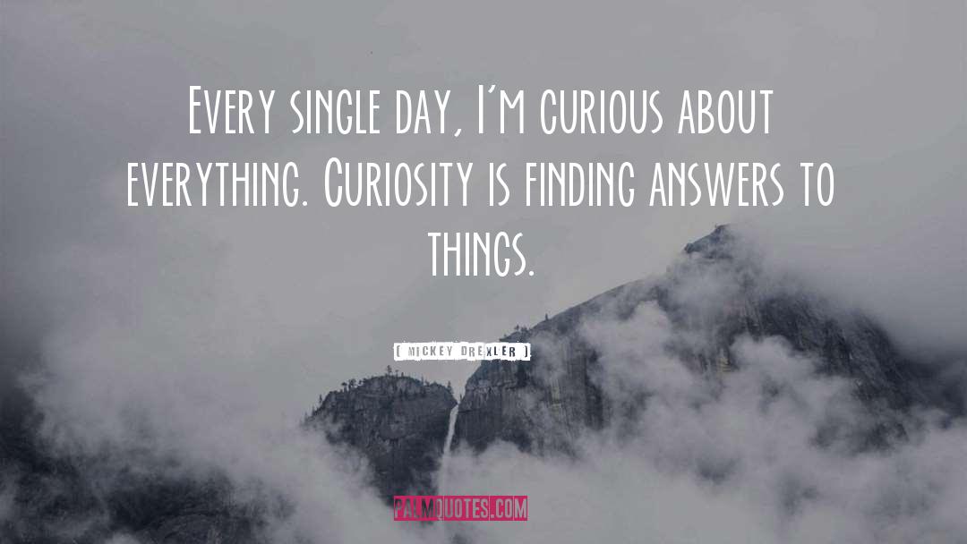 Mickey Drexler Quotes: Every single day, I'm curious