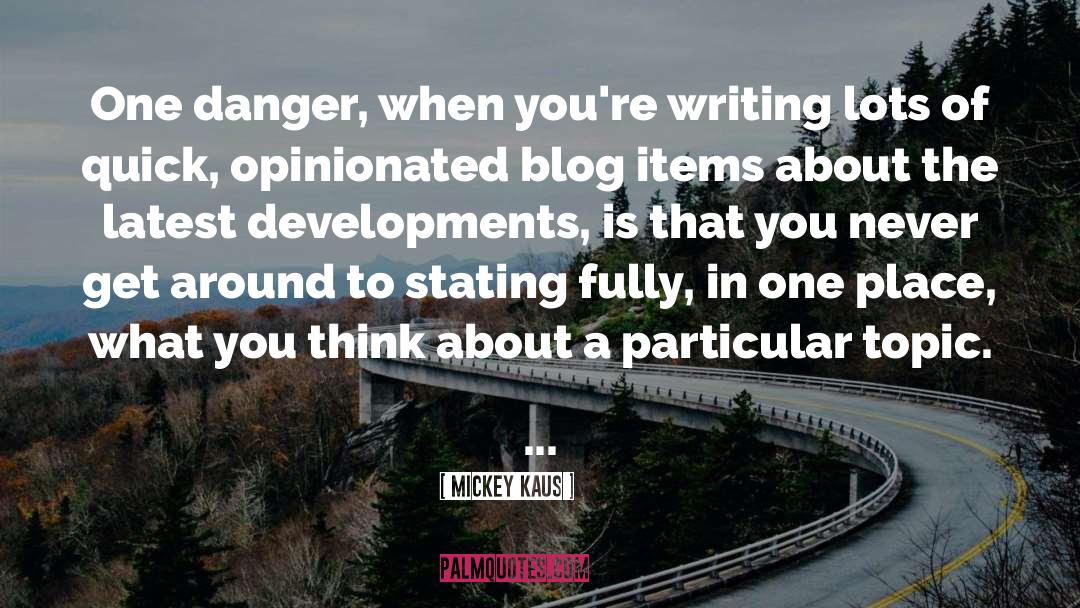 Mickey Kaus Quotes: One danger, when you're writing