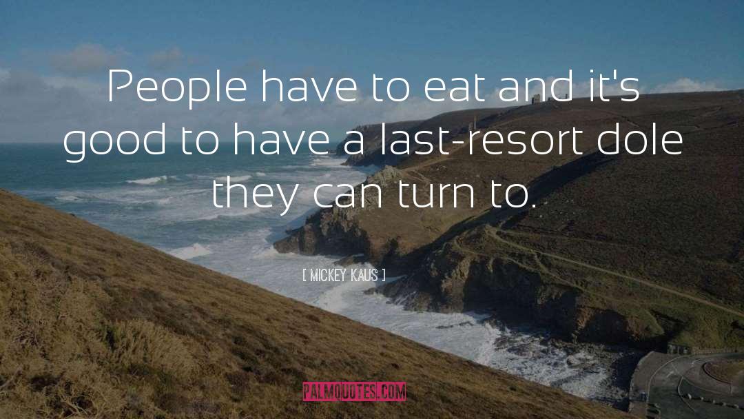 Mickey Kaus Quotes: People have to eat and