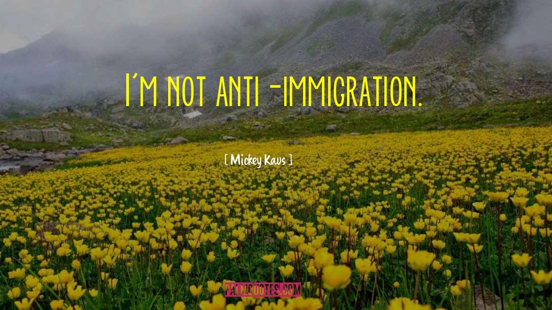 Mickey Kaus Quotes: I'm not anti-immigration.