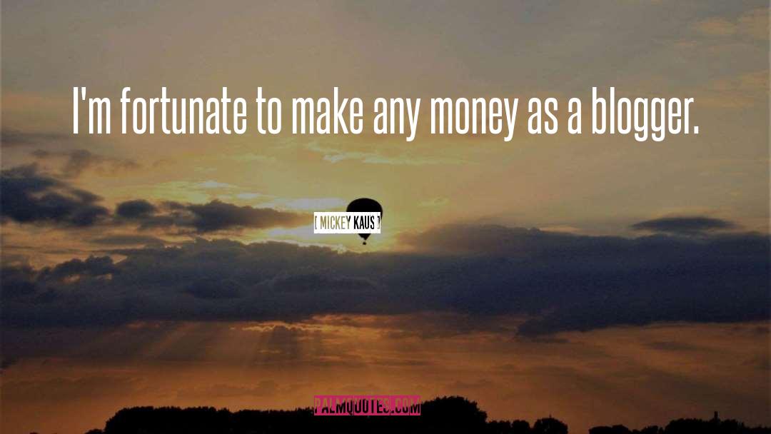 Mickey Kaus Quotes: I'm fortunate to make any