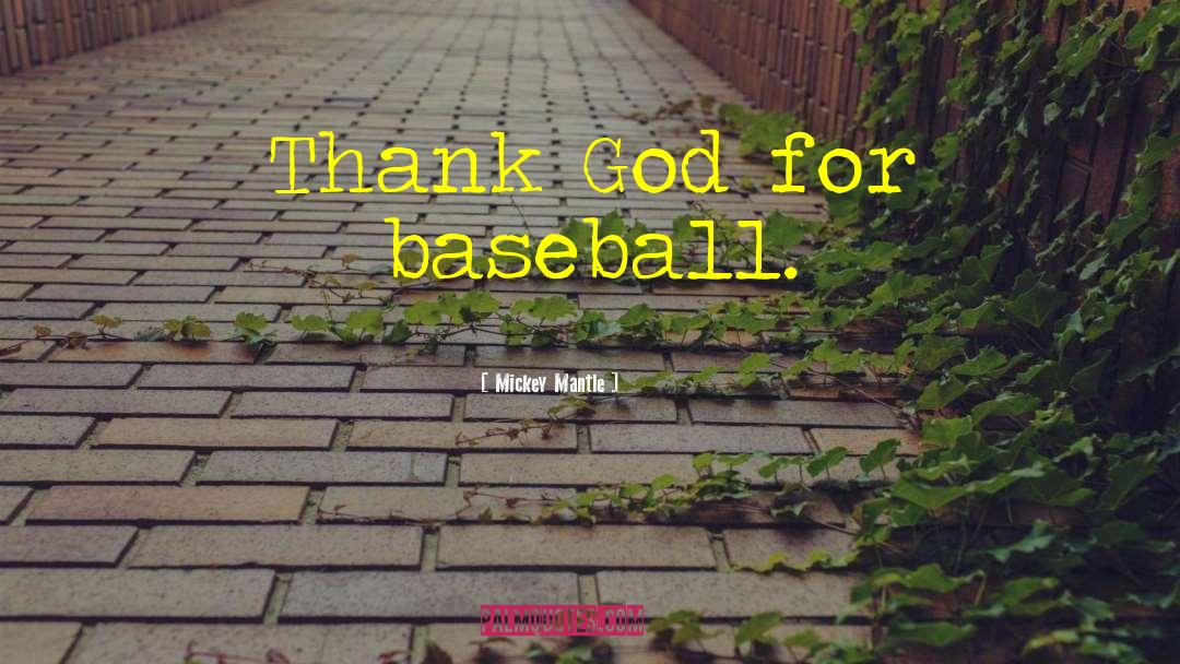 Mickey Mantle Quotes: Thank God for baseball.