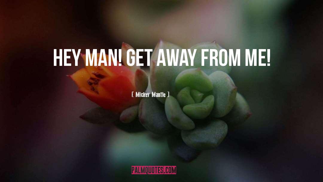 Mickey Mantle Quotes: Hey man! Get away from