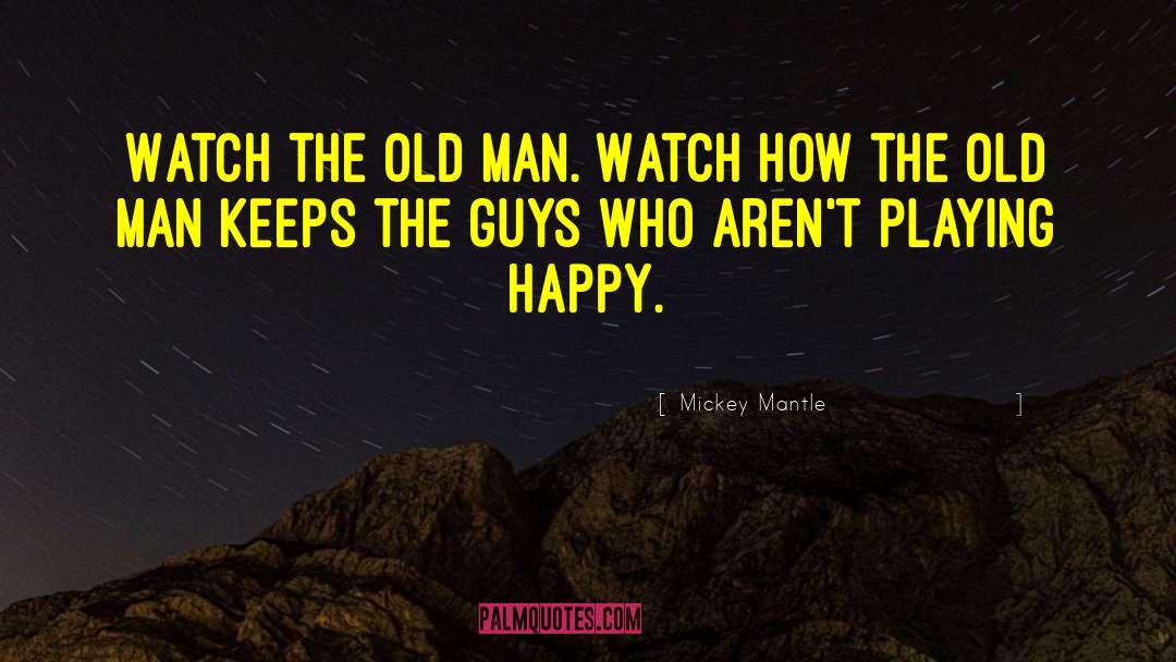 Mickey Mantle Quotes: Watch the old man. Watch